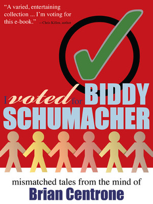 I Voted for Biddy Schumacher: Mismatched Tales from the Mind of Brian Centrone by luke kurtis, Brian Centrone