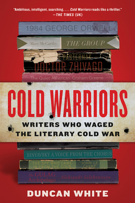 Cold Warriors: Writers Who Waged the Literary Cold War by Duncan White