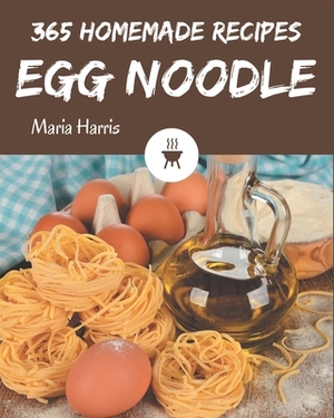 365 Homemade Egg Noodle Recipes: The Highest Rated Egg Noodle Cookbook You Should Read by Maria Harris