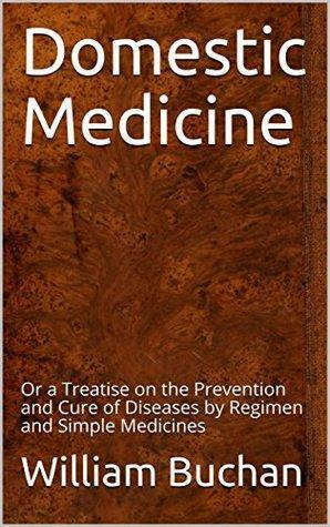 Domestic Medicine: Or a Treatise on the Prevention and Cure of Diseases by Regimen and Simple Medicines by William Buchan