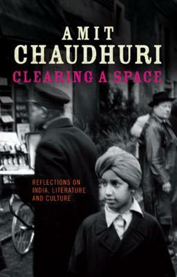 Clearing a Space: Reflections on India, Literature and Culture by Amit Chaudhuri