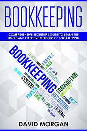 Bookkeeping: Comprehensive Beginners' Guide to Learning the Simple and Effective Methods of Effective Methods of Bookkeeping (Bookkeping Book 1) by David O. Morgan