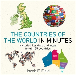 Countries of the World in Minutes: Histories, Key Data, and Maps for All 195 Countries by Jacob F. Field