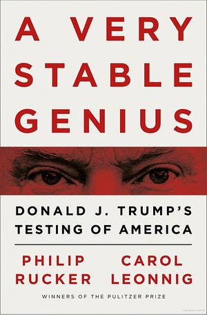A Very Stable Genius: Donald J. Trump's Testing of America by Philip Rucker, Carol Leonnig