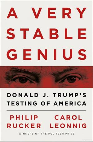 A Very Stable Genius: Donald J. Trump's Testing of America by Carol Leonnig, Philip Rucker