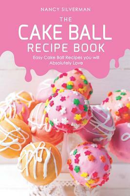 The Cake Ball Recipe Book: Easy Cake Ball Recipes you will Absolutely Love by Nancy Silverman