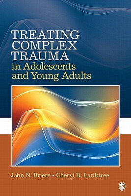 Treating Complex Trauma in Adolescents and Young Adults by Cheryl B. Lanktree, John N. Briere