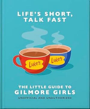 Life's Short, Talk Fast: The Little Guide to Gilmore Girls by Orange Hippo!