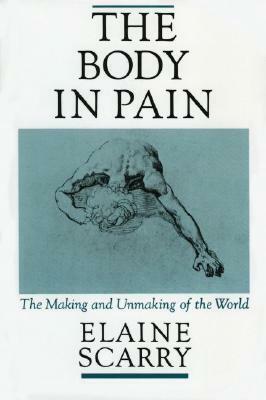 The Body in Pain: The Making and Unmaking of the World by Elaine Scarry