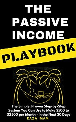 The Passive Income Playbook: The Simple, Proven, Step-by-Step System You Can Use to Make $500 to $2500 per Month of Passive Income - in the Next 30 Days by Raza Imam