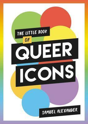 The Little Book of Queer Icons: The inspiring true stories behind groundbreaking LGBTQ+ icons by Samuel Alexander