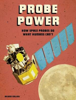 Probe Power: How Space Probes Do What Humans Can't by Ailynn Collins