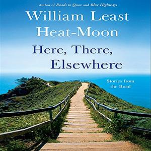 Here, There, Elsewhere: Stories from the Road by William Least Heat-Moon