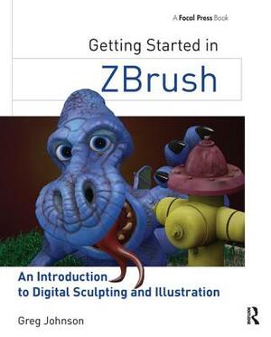 Getting Started in Zbrush: An Introduction to Digital Sculpting and Illustration by Greg Johnson