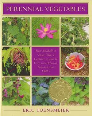 Perennial Vegetables: From Artichokes to Zuiki Taro, a Gardener's Guide to Over 100 Delicious and Easy to Grow Edibles by Eric Toensmeier