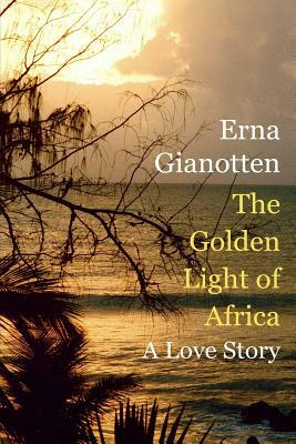 The Golden Light of Africa: A Love Story by Erna Gianotten