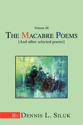 The Macabre Poems [And other selected poems]: Volume III by Dennis L. Siluk