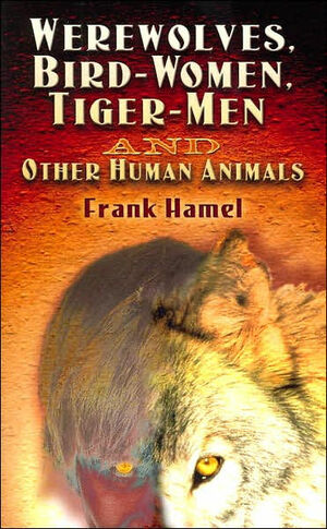 Werewolves, Bird-Women, Tiger-Men and Other Human Animals by Frank Hamel