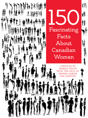 150 Fascinating Facts About Canadian Women by Margie Wolfe