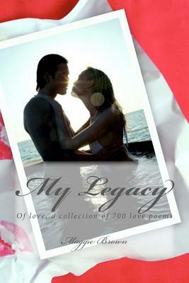 My Legacy: Of love, a collection of 700 love poems by Maggie Brown