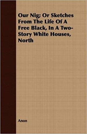 Our Nig; Or Sketches from the Life of a Free Black, in a Two-Story White Houses, North by Anonymous
