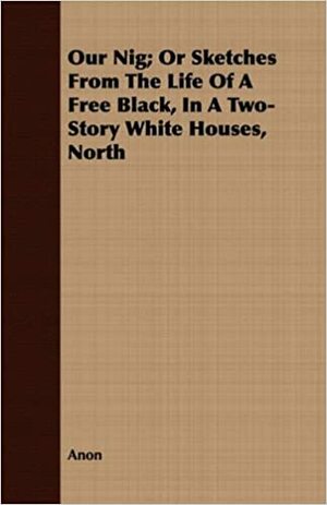 Our Nig; Or Sketches from the Life of a Free Black, in a Two-Story White Houses, North by Anonymous