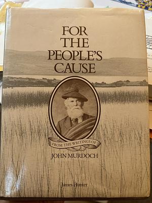 For the People's Cause: From the Writings of John Murdoch, Highland and Irish Land Reformer by John Murdoch