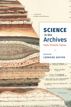 Science in the Archives: Pasts, Presents, Futures by Lorraine Daston