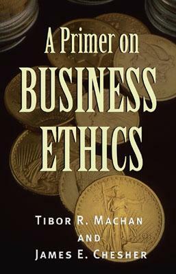 A Primer on Business Ethics by James E. Chesher, Tibor R. Machan