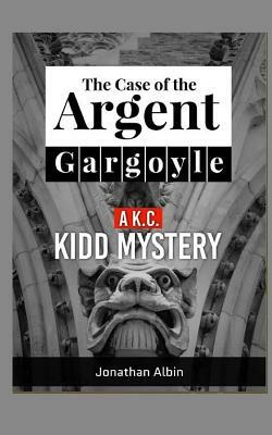 The Case of the Argent Gargoyle: A K.C. Kidd Mystery by Jonathan Albin