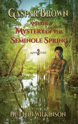 Gaspar Brown and the Mystery of the Seminole Spring by Hutton Wilkinson