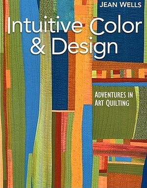 Intuitive Color & Design: Adventures in Art Quilting by Jean Wells