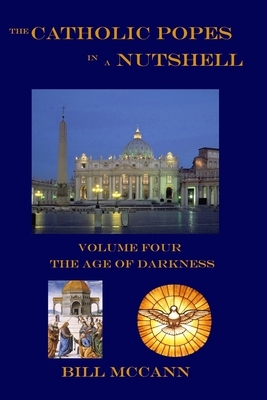 The Catholic Popes in a Nutshell: Volume Four: The Age of Darkness by Bill McCann