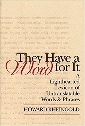 They Have a Word for It: A Lighthearted Lexicon of Untranslatable Words & Phrases by Howard Rheingold