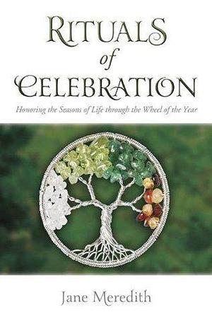 Rituals of Celebration: Honoring the Seasons of Life through the Wheel of the Year by Jane Meredith, Jane Meredith