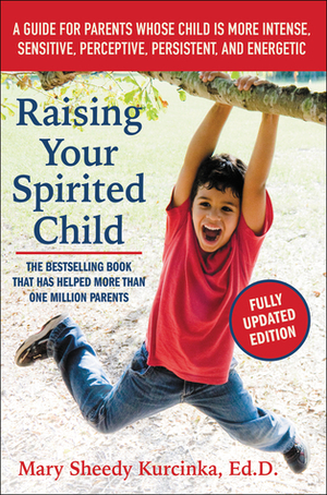 Raising Your Spirited Child, Third Edition: A Guide for Parents Whose Child Is More Intense, Sensitive, Perceptive, Persistent, and Energetic by Mary Sheedy Kurcinka