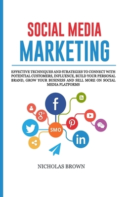 Social Media Marketing: Effective Techniques and Strategies to Connect with Potential Customers, influence, Build your Personal Brand, Grow yo by Nicholas Brown