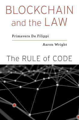 Blockchain and the Law: The Rule of Code by Primavera De Filippi, Aaron Wright