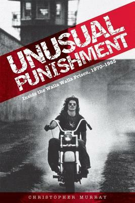 Unusual Punishment: Inside the Walla Walla Prison, 1970-1985 by Christopher Murray