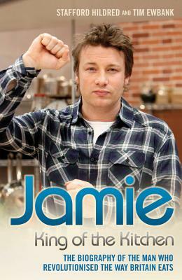 Jamie: King of the Kitchen: The Biography of the Man Who Revolutionised the Way Britain Eats by Tim Ewbank, Stafford Hildred
