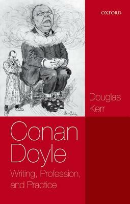 Conan Doyle: Writing, Profession, and Practice by Douglas Kerr