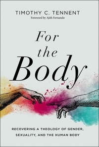 For the Body: Recovering a Theology of Gender, Sexuality, and the Human Body by Timothy C. Tennent