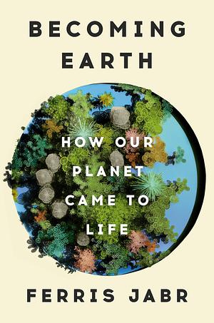 Becoming Earth: How Our Planet Came to Life by Ferris Jabr