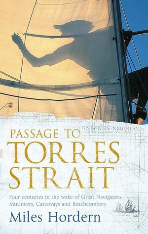 Passage To Torres Strait: Four Centuries In The Wake Of Great Navigators, Mutineers, Castaways And Beachcombers by Miles Hordern