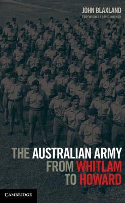 The Australian Army from Whitlam to Howard by John Blaxland