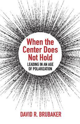 When the Center Does Not Hold: Leading in an Age of Polarization by Teresa J. Haase, David R. Brubaker