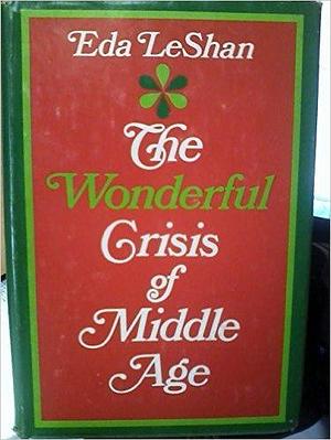 The Wonderful Crisis Of Middle Age by Eda J. LeShan, Eda J. LeShan