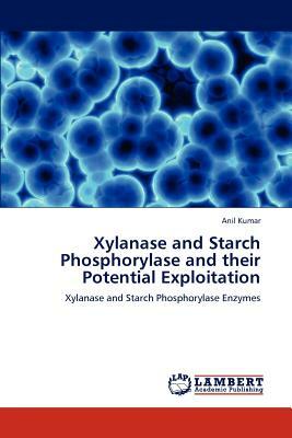 Xylanase and Starch Phosphorylase and Their Potential Exploitation by Anil Kumar