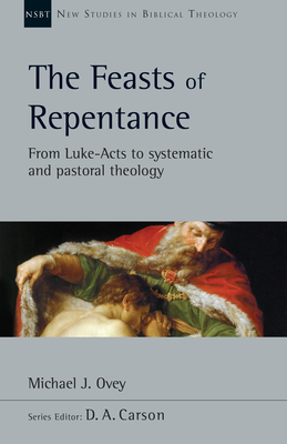The Feasts of Repentance: From Luke-Acts to Systematic and Pastoral Theology by Michael J. Ovey