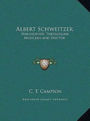 Albert Schweitzer: Philosopher, Theologian, Musician and Doctor by C.T. Campion